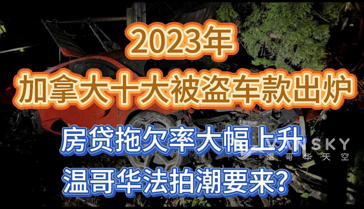 偷车贼盯上这种车型！2023年度加拿大十大被盗车款出炉；房贷拖欠率大幅上升，温哥华法拍潮要来；加拿大热销食品全含金属碎片！吃了有致死风险